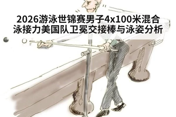 2026游泳世锦赛男子4x100米混合泳接力美国队卫冕交接棒与泳姿分析 | kaiyun