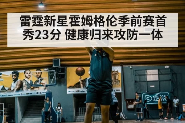 雷霆新星霍姆格伦季前赛首秀23分 健康归来攻防一体 | kaiyun