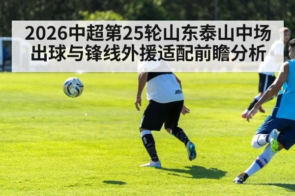 2026中超第25轮山东泰山中场出球与锋线外援适配前瞻分析
