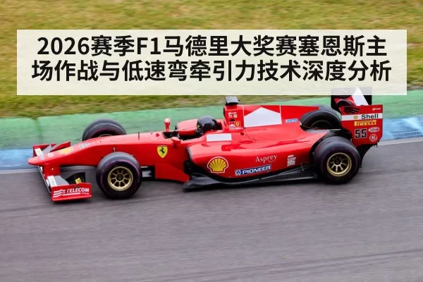 2026赛季F1马德里大奖赛塞恩斯主场作战与低速弯牵引力技术深度分析